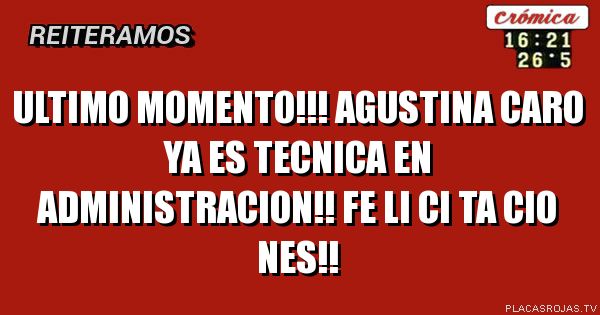 Ultimo momento!!!
agustina caro 
ya es tecnica en administracion!!
fe li ci ta cio nes!!
