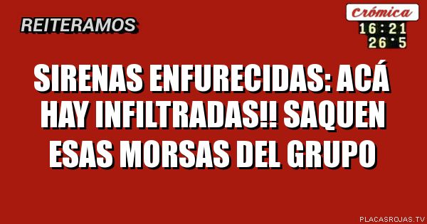 Sirenas enfurecidas: 
Acá hay infiltradas!!
Saquen esas morsas del grupo