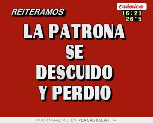 La patrona  se  descuido  y perdió 