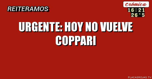 URGENTE: HOY NO VUELVE COPPARI