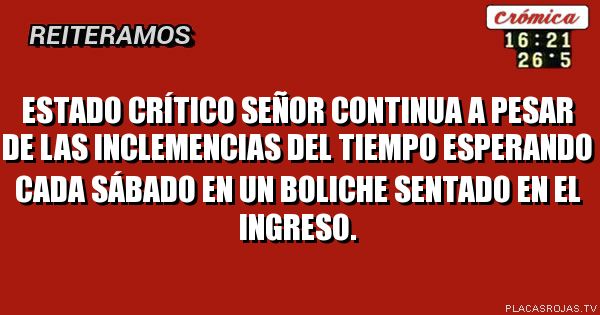 Estado crítico 
Señor continua a pesar de las inclemencias del tiempo esperando cada sábado en un boliche sentado en el ingreso. 