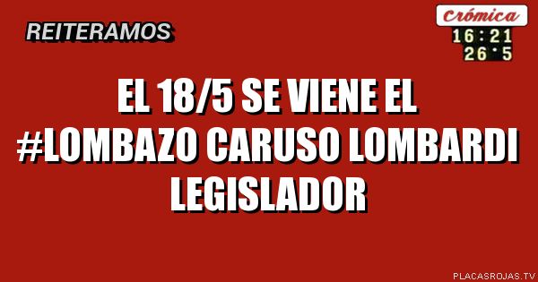 El 18/5 se viene El #LOMBAZO
Caruso Lombardi 
LEGISLADOR 