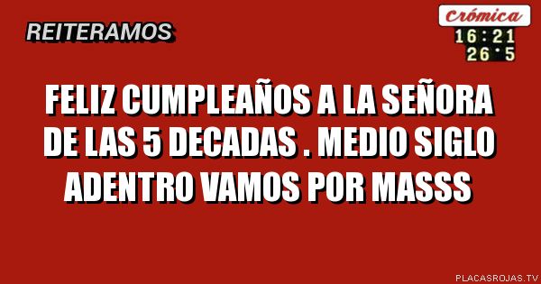 Feliz cumpleaños a la señora de las 5 decadas . Medio siglo adentro vamos por masss