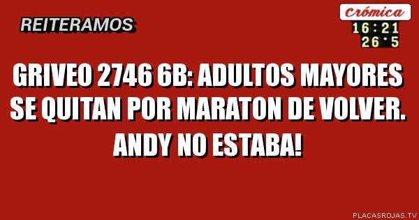 Griveo 2746 6B: adultos mayores se quitaN POR maraton de volver. andy no estaba!