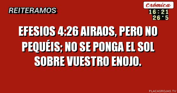 Efesios 4:26
Airaos, pero no pequéis; no se ponga el sol sobre vuestro enojo.