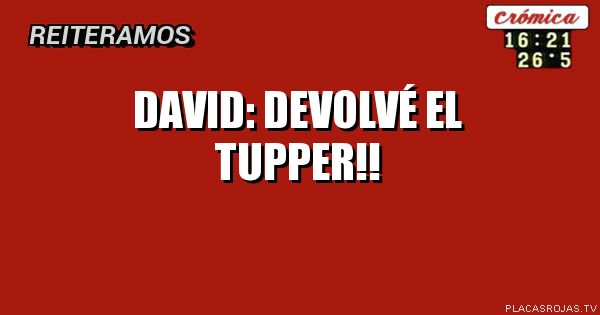 David:
Devolvé el 
Tupper!!