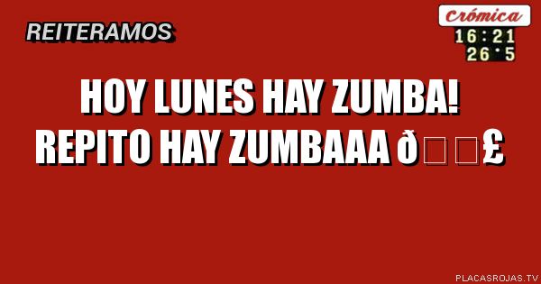 Hoy lunes 
Hay zumba!
Repito hay zumbaaa 