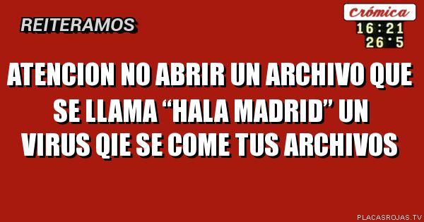 Atencion no abrir un archivo que se llama “HALA MADRID” 
Un virus qie se come tus archivos