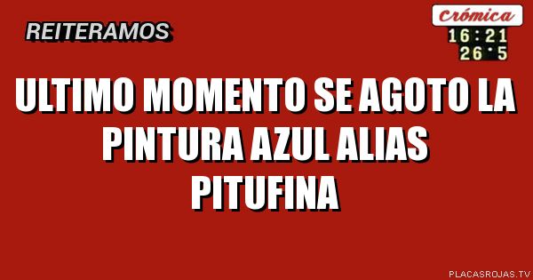   ULTIMO MOMENTO


   sE AGOTO 


LA PINTURA AZUL 



ALIAS PITUFINA