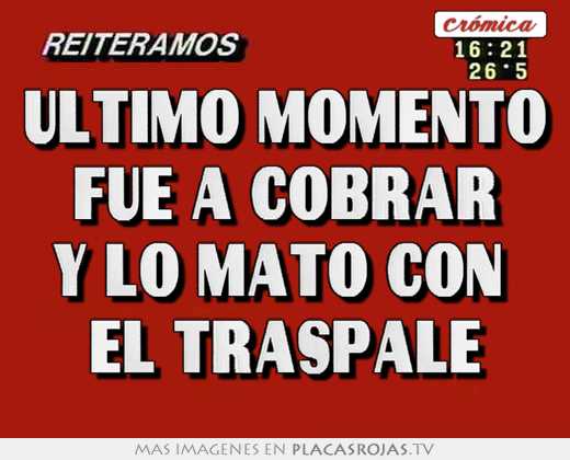 último momento fue a cobrar y lo mató con  el traspale