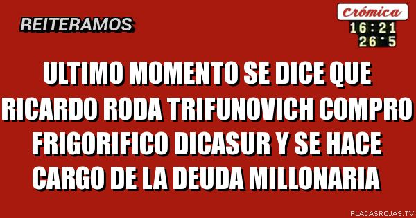 Ultimo momento
Se dice que ricardo roda trifunovich 

Compro frigorifico dicasur y se hace cargo de la deuda millonaria
