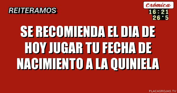 Se recomienda el dia de hoy
Jugar tu fecha de nacimiento a la quiniela