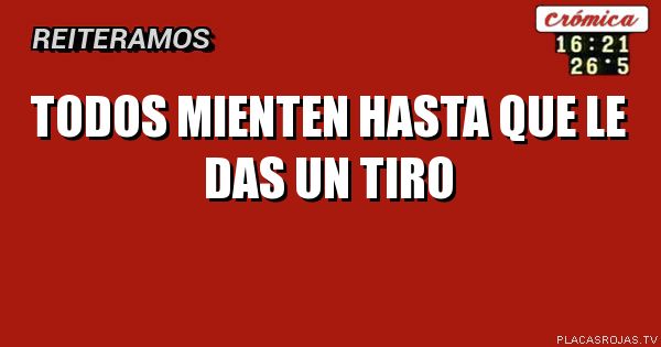 Todos mienten hasta que le das un tiro