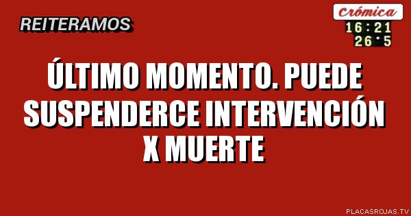 Último momento. Puede suspenderce intervención x muerte