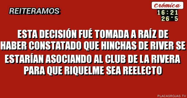 ESTA DECISIÓN FUÉ TOMADA A RAÍZ DE HABER CONSTATADO QUE HINCHAS DE RIVER SE ESTARÍAN ASOCIANDO AL CLUB DE LA RIVERA PARA QUE RIQUELME SEA REELECTO 