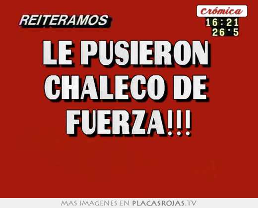 Le pusieron  chaleco de  fuerza!!! 