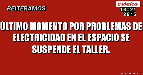 ÚLTIMO MOMENTO 
Por problemas de electricidad en el espacio se suspende el taller.

