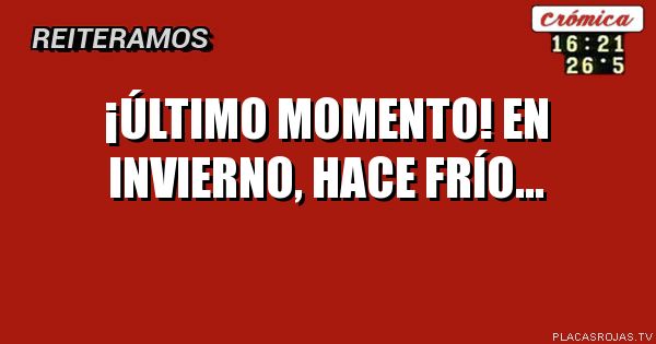 ¡ÚLTIMO MOMENTO!  


EN INVIERNO, HACE FRÍO...