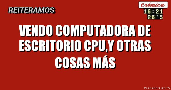 Vendo computadora 
De escritorio 
Cpu,y otras cosas más