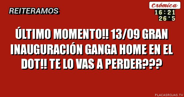 ÚLTIMO MOMENTO!!
    13/09 GRAN INAUGURACIÓN 
GANGA HOME EN EL DOT!!

TE LO VAS A PERDER???
