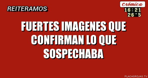 Fuertes imagenes que confirman lo QUE sospechaba 