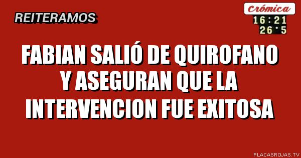 FABIAN SALIÓ DE QUIROFANO Y ASEGURAN QUE LA INTERVENCION FUE EXITOSA