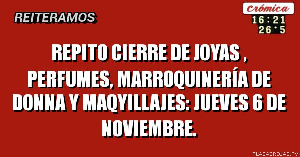 REPITO CIERRE DE JOYAS , PERFUMES, MARROQUINERÍA DE DONNA Y MAQYILLAJES: JUEVES 6 DE NOVIEMBRE.