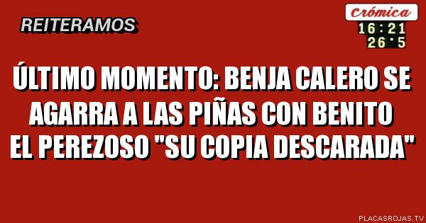 Último momento:

Benja calero se agarra a las piñas con
benito el perezoso 