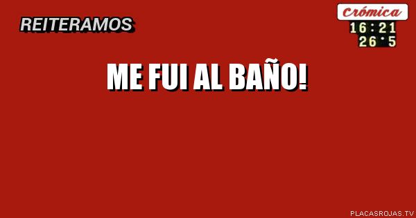 Me fui al baño!