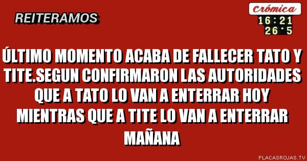 Último Momento
Acaba de fallecer Tato y Tite.Segun confirmaron las autoridades que a Tato lo van a enterrar hoy mientras que a Tite lo van a enterrar mañana 