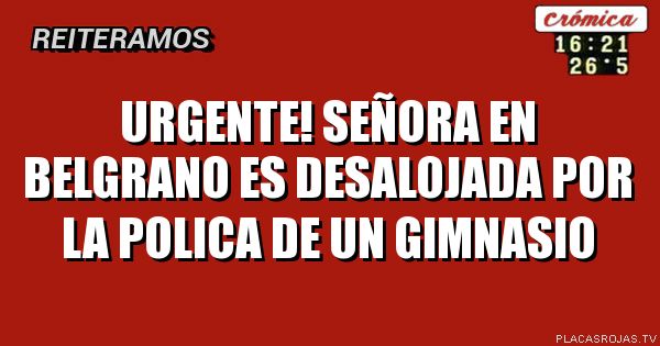 URGENTE!
Señora en belgrano es desalojada por la polica de un gimnasio