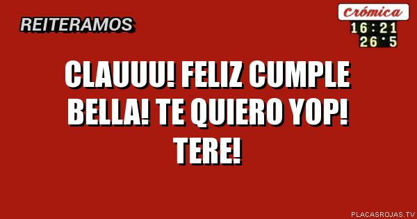 Clauuu! Feliz cumple bella! Te quiero yop! Tere!