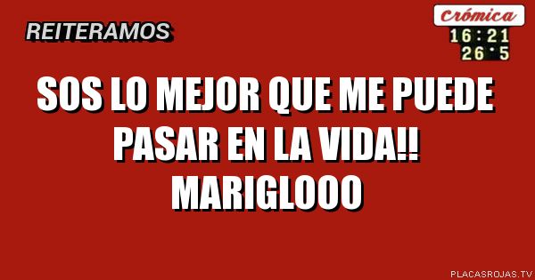Sos lo mejor que me puede pasar en la vida!! Mariglooo