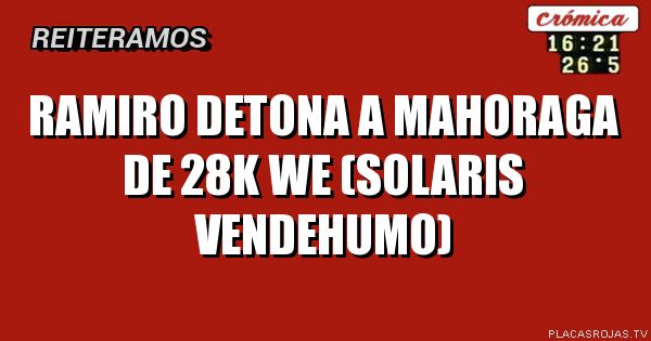 RAMIRO DETONA A MAHORAGA DE 28K WE (SOLARIS VENDEHUMO)