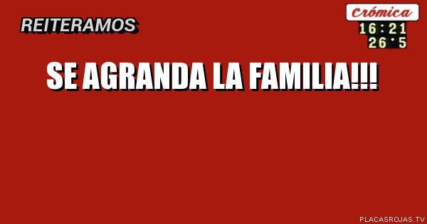 SE AGRANDA 
LA FAMILIA!!!