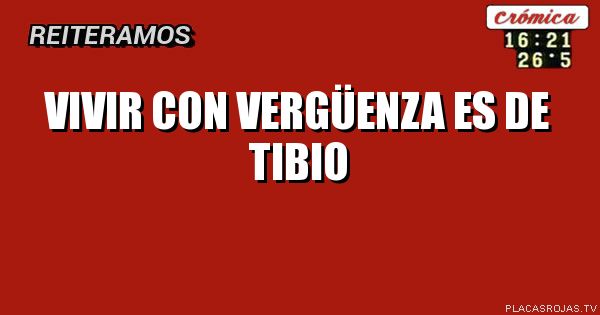 Vivir con vergÜenza es de tibio