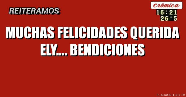 MUCHAS FELICIDADES QUERIDA ELY.... BENDICIONES - Placas Rojas TV