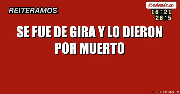 Se fue de gira y lo dieron por muerto