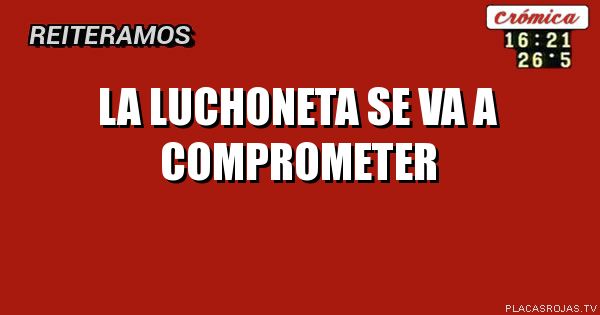La Luchoneta se va a comprometer 