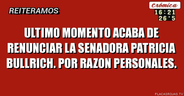 Ultimo momento acaba de renunciar la senadora patricia bullrich. Por razon personales.