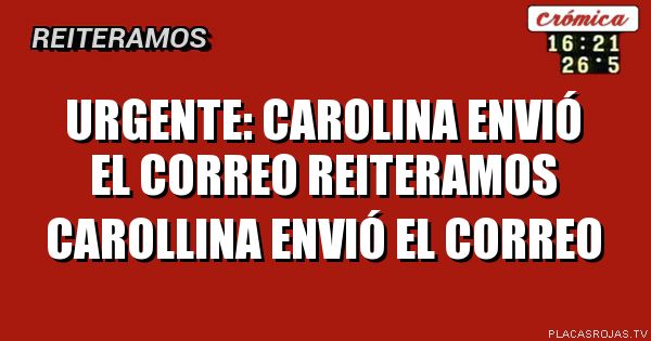 URGENTE: CAROLINA ENVIÓ EL CORREO
REITERAMOS
CAROLLINA ENVIÓ EL CORREO