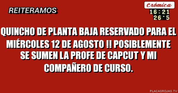 QUINCHO DE PLANTA BAJA RESERVADO PARA EL MIÉRCOLES 12 DE AGOSTO !! POSIBLEMENTE SE SUMEN LA PROFE DE CAPCUT Y MI COMPAÑERO DE CURSO.