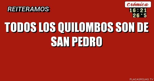     TODOS LOS QUILOMBOS
            SON
        DE SAN PEDRO