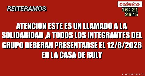 AtencIon este es un llamado  A la solidaridad ,a todos los integrantes del grupo Deberan PRESENTARSE el 12/8/2026 en la casa de Ruly