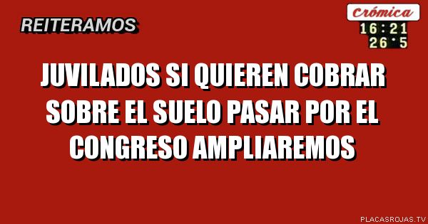 JUVILADOS SI QUIEREN COBRAR
SOBRE EL SUELO
PASAR POR EL CONGRESo
Ampliaremos