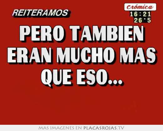 Pero también eran mucho más que eso... 