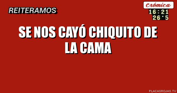 Se nos cayó chiquito de la cama

