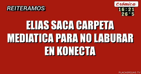 Elias saca carpeta mediatica para no laburar en konecta