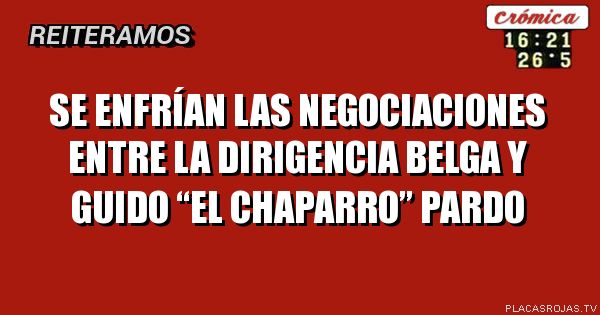 SE ENFRÍAN LAS NEGOCIACIONES ENTRE LA DIRIGENCIA BELGA Y GUIDO “EL CHAPARRO” pardo