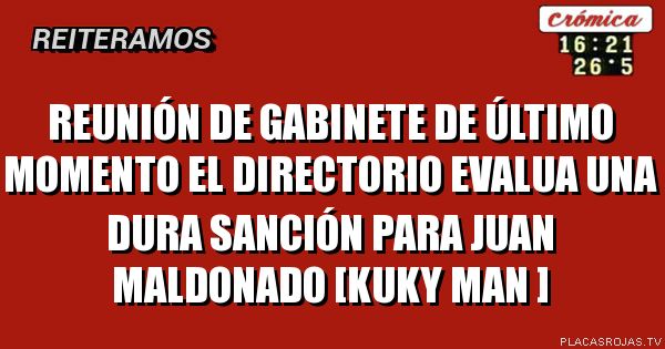 Reunión de gabinete de último momento el directorio evalua una dura sanción para juan maldonado  [kuky man ]